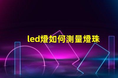 led燈如何測量燈珠好壞