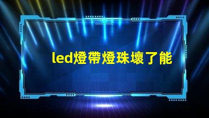 led燈帶燈珠壞了能換嗎