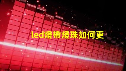 led燈帶燈珠如何更換