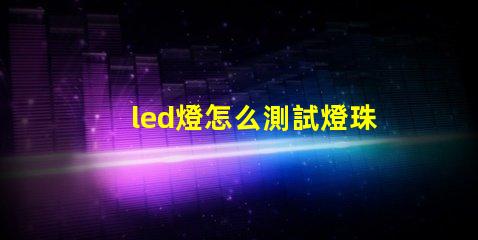 led燈怎么測試燈珠