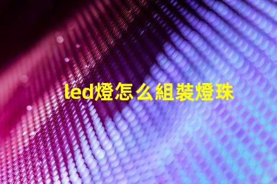 led燈怎么組裝燈珠