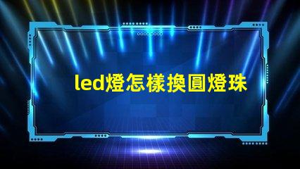 led燈怎樣換圓燈珠