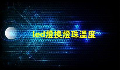 led燈換燈珠溫度