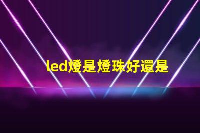 led燈是燈珠好還是