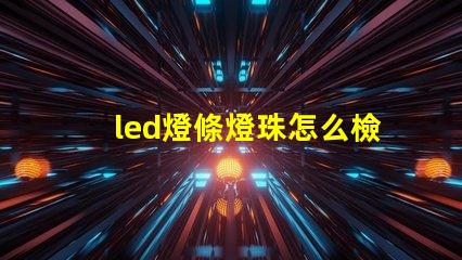 led燈條燈珠怎么檢查