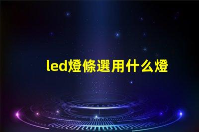 led燈條選用什么燈珠比較好