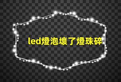 led燈泡壞了燈珠碎了