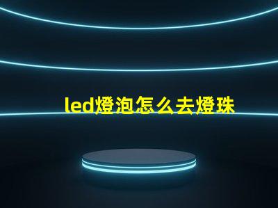 led燈泡怎么去燈珠