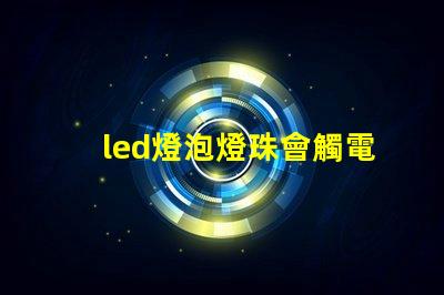 led燈泡燈珠會觸電嗎