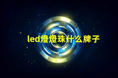led燈燈珠什么牌子好