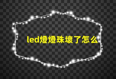 led燈燈珠壞了怎么檢查