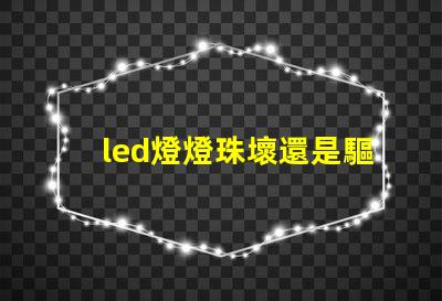 led燈燈珠壞還是驅(qū)動