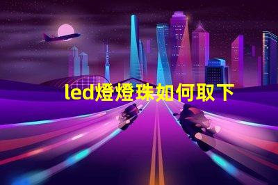 led燈燈珠如何取下來