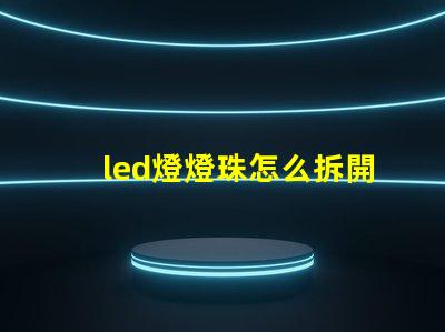 led燈燈珠怎么拆開