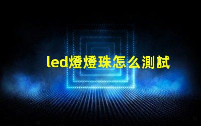 led燈燈珠怎么測試好壞