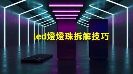 led燈燈珠拆解技巧