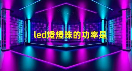 led燈燈珠的功率是多少
