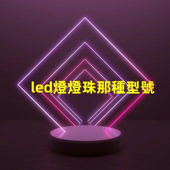 led燈燈珠那種型號好