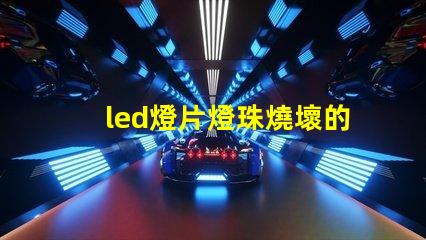 led燈片燈珠燒壞的原因