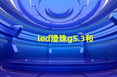 led燈珠g5.3和g4的區別？