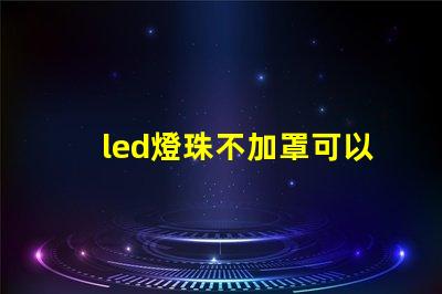 led燈珠不加罩可以嗎
