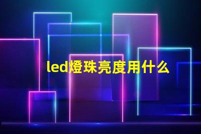 led燈珠亮度用什么檢測(cè)