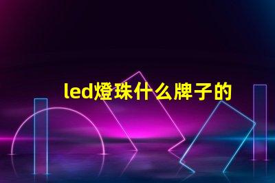 led燈珠什么牌子的耐用