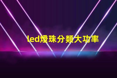 led燈珠分類大功率的
