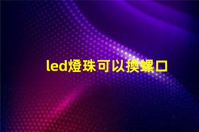 led燈珠可以換螺口燈嗎