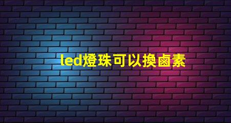 led燈珠可以換鹵素燈嗎