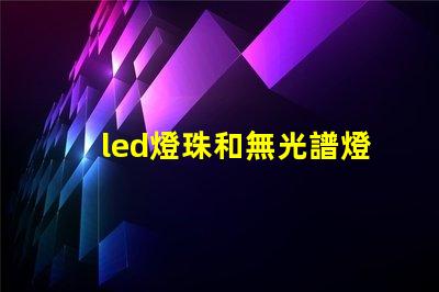 led燈珠和無光譜燈珠