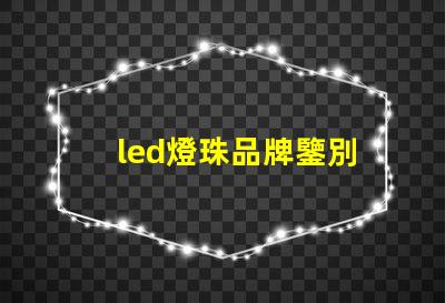 led燈珠品牌鑒別