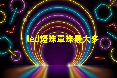 led燈珠單珠最大多少瓦
