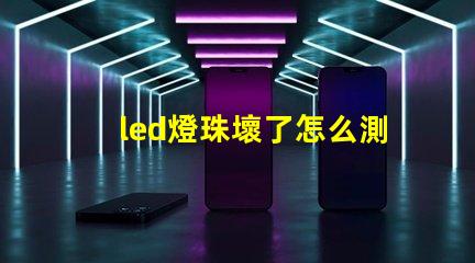 led燈珠壞了怎么測量好壞