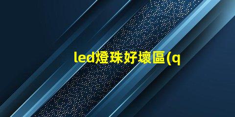 led燈珠好壞區(qū)別大嗎