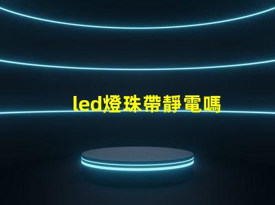 led燈珠帶靜電嗎