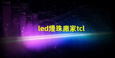 led燈珠廠家tcl