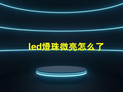 led燈珠微亮怎么了