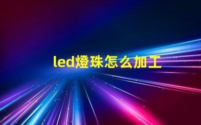 led燈珠怎么加工