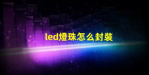 led燈珠怎么封裝