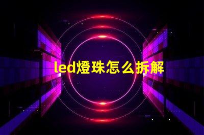 led燈珠怎么拆解
