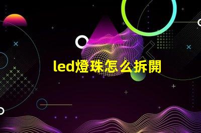 led燈珠怎么拆開