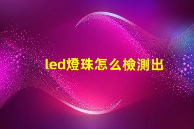 led燈珠怎么檢測出壞