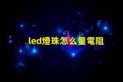 led燈珠怎么量電阻