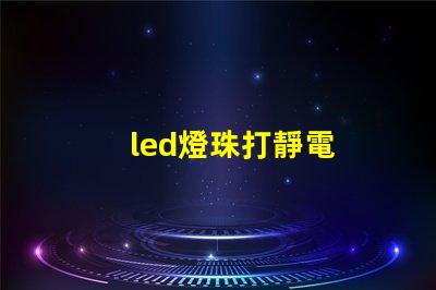 led燈珠打靜電