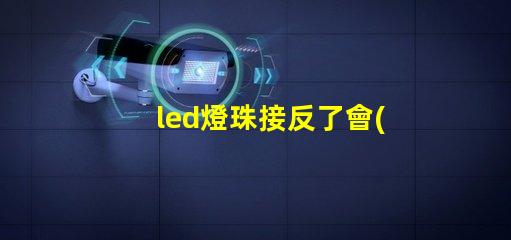led燈珠接反了會(huì)怎樣