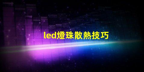 led燈珠散熱技巧