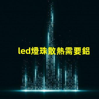 led燈珠散熱需要鋁嗎