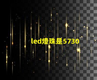 led燈珠是5730好，亮。還是2835亮