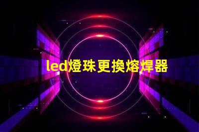 led燈珠更換熔焊器